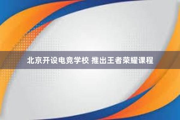北京开设电竞学校 推出王者荣耀课程