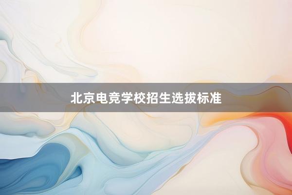 北京电竞学校招生选拔标准