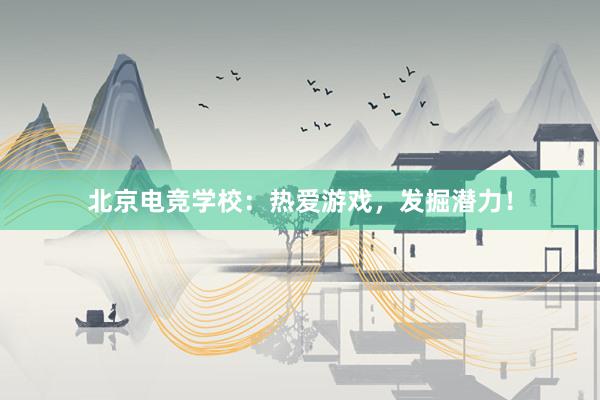 北京电竞学校：热爱游戏，发掘潜力！